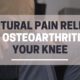 Natural pain relief for osteoarthritis in your knee